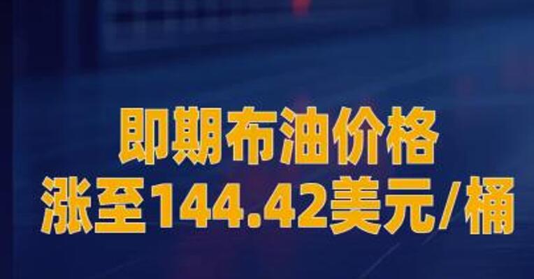 即期布伦特原油价格涨至 144.42美元/桶 创历史新高