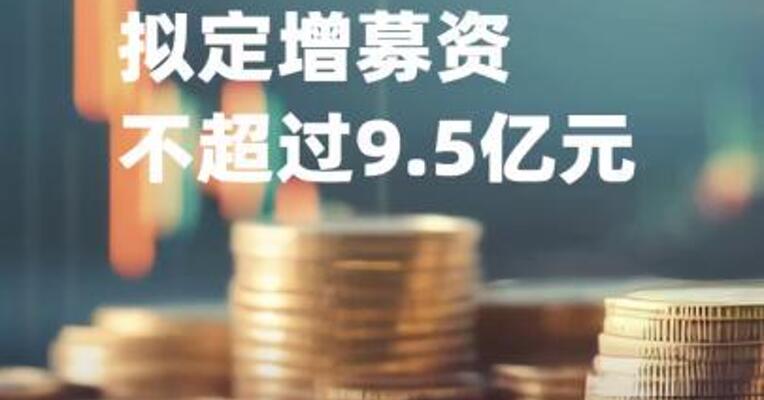 四会富仕：拟定增募资不超过9.5亿元