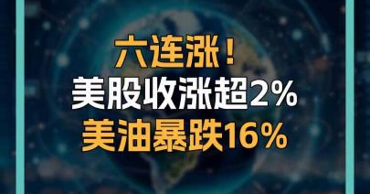 六连涨！ 美股收涨超2% 美油暴跌16%