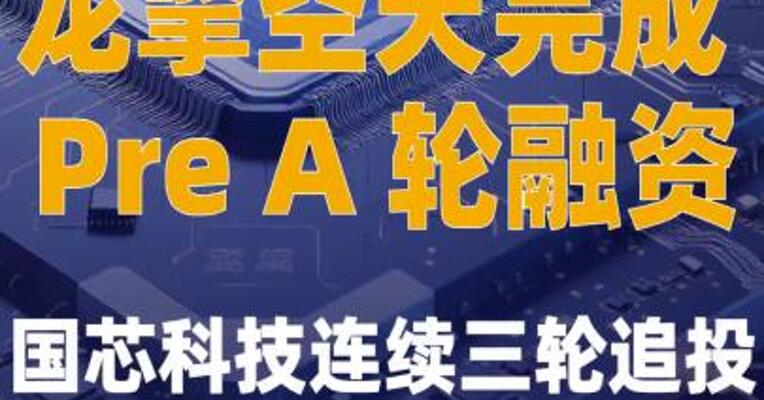 龙擎空天完成Pre A轮 融资 国芯科技连续三轮 追投