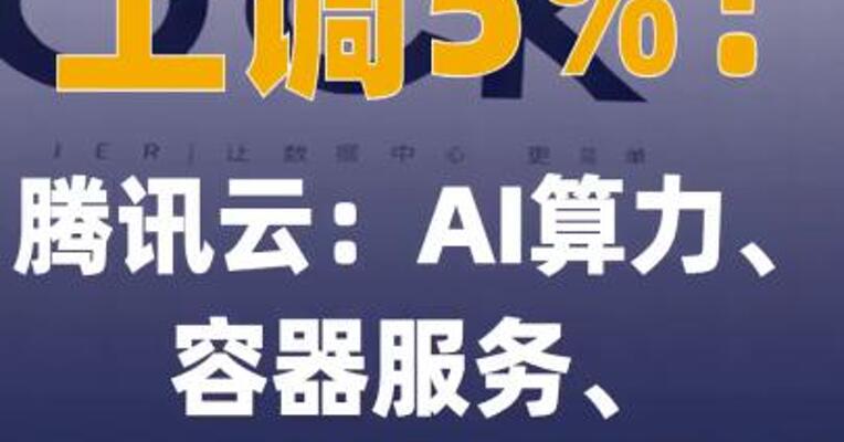 上调5%！腾讯云：AI算力、 容器服务、EMR相关产品 涨价