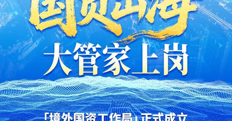 境外国资工作局成立：算清海外财富账，护航央企出海！