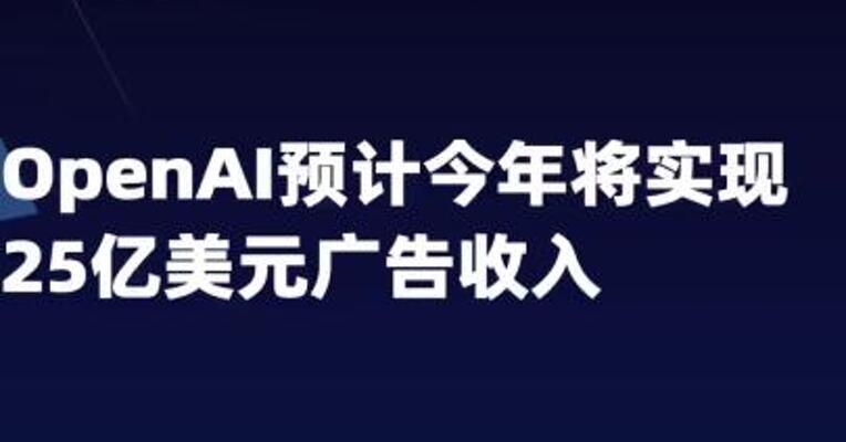 OpenAI预计今年将实现25亿美元 广告收入