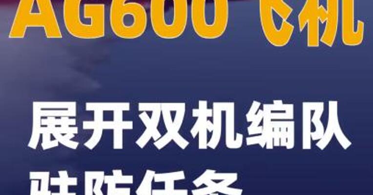 AG600飞机展开双机编队驻防任务