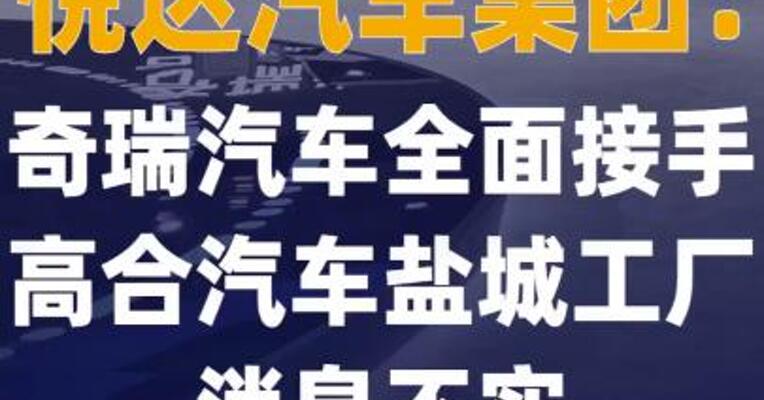 悦达汽车集团：奇瑞汽车 全面接手高合汽车盐城工厂 消息不实