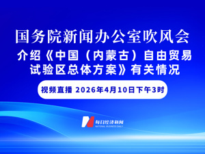 直播丨国新办举行国务院政策例行吹风会　介绍《中国（内蒙古）自由贸易试验区总体方案》有关情况