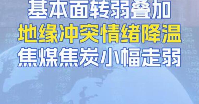 基本面转弱叠加地缘冲突情绪降温焦煤焦炭小幅走弱