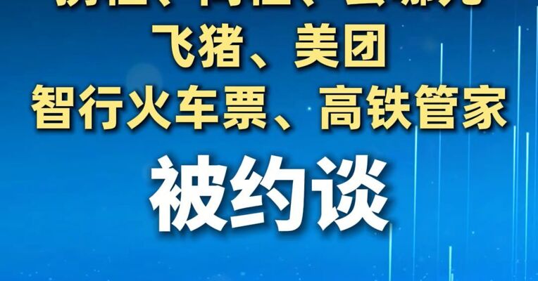 携程、同程、去哪儿、飞猪、美团、智行火车票、高铁管家，被约谈