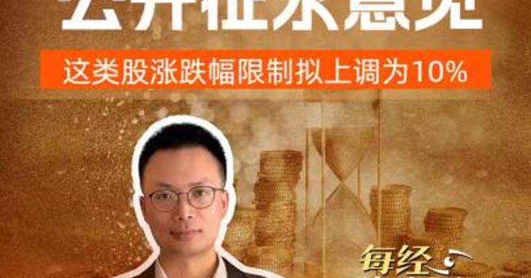 上交所公开征求意见，这类股涨跌幅限制拟上调为10%