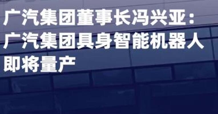 广汽集团董事长冯兴亚： 广汽集团具身智能机器人 即将量产