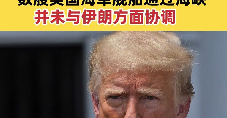特朗普突然宣布：美方开始清理霍尔木兹海峡  数艘美国海军舰船通过海峡 并未与伊朗方面协调