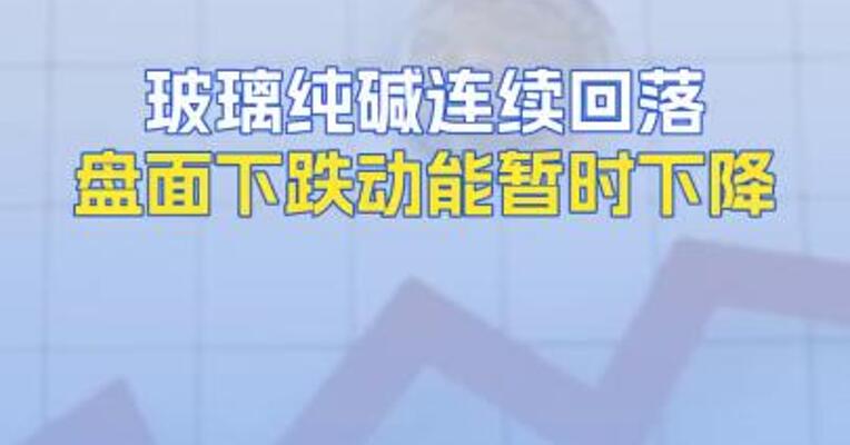 玻璃纯碱连续回落盘面下跌动能暂时下降