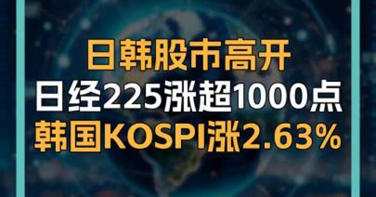 日韩股市高开 日经225涨超1000点 韩国KOSPI涨2.63%