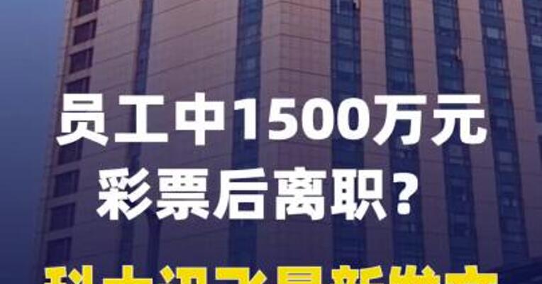 员工中1500万元彩票后离职？ 科大讯飞最新发文