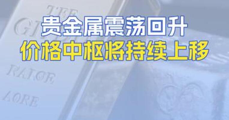 贵金属震荡回升价格中枢将持续上移