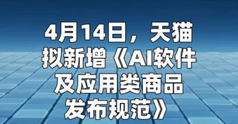 天猫拟新增《AI软件及应用类商品发布规范》