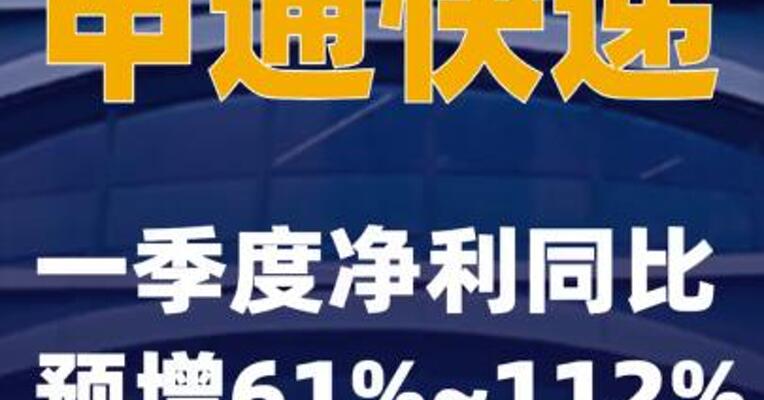 申通快递：一季度净利同比预增61%~112%