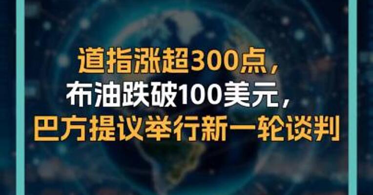 道指涨超300点，布油跌破100美元，巴方提议举行新一轮谈判  