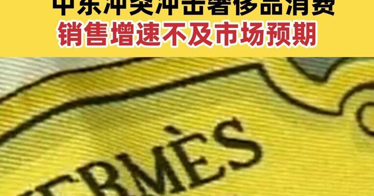 爱马仕、开云集团股价大幅下挫 中东冲突冲击奢侈品消费 销售增速不及市场预期