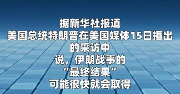 特朗普：伊朗战事的“最终结果”可能很快就会取得