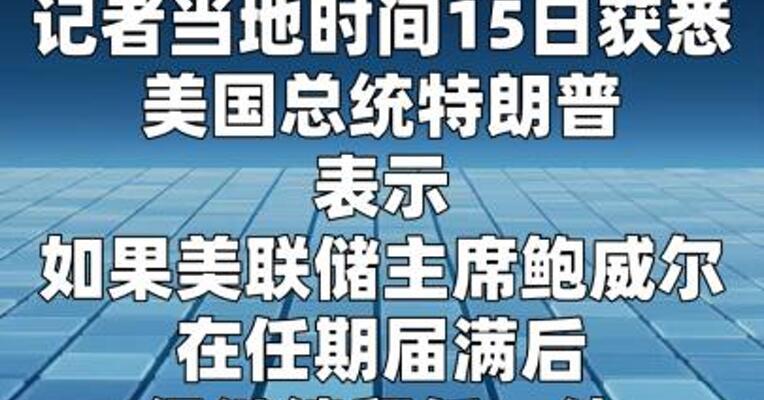 特朗普：若美联储主席鲍威尔任期届满后仍留任 将对其解职