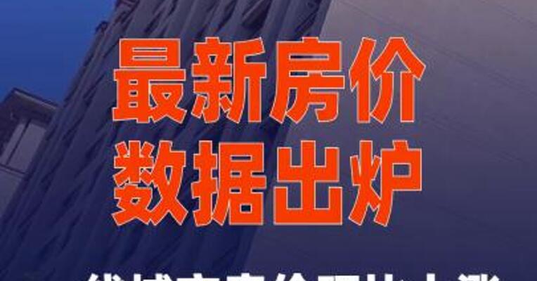 最新房价数据出炉！一线城市房价环比上涨， 二三线城市降幅收窄
