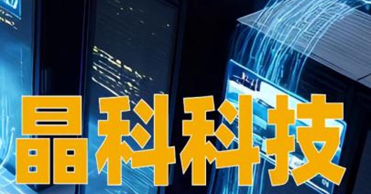 晶科科技：拟投约245亿元建设宁夏中卫1GW算力中心项目