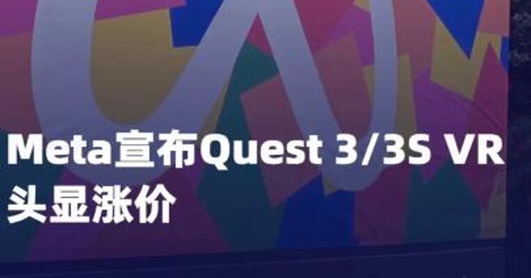 Meta宣布Quest 3/3S VR头显涨价