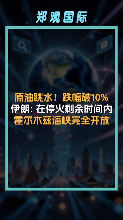 原油跳水！跌幅破10% 伊朗: 在停火剩余时间内 霍尔木兹海峡完全开放