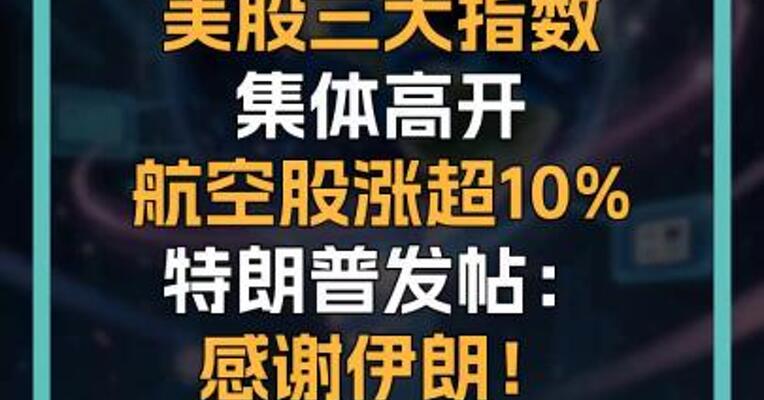 美股三大指数 集体高开 航空股涨超10% 特朗普发帖： 感谢伊朗！  