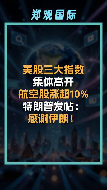 美股三大指数 集体高开 航空股涨超10% 特朗普发帖： 感谢伊朗！  