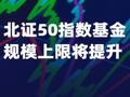 北证50指数基金规模上限将提升