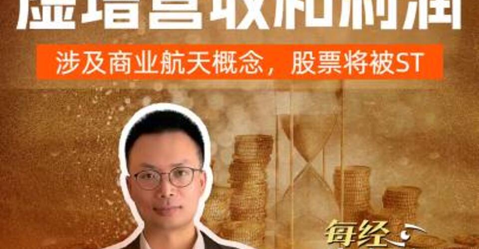 10倍牛股爆雷 ，虚增营收和利润 ，涉及商业航天概念，股票将被ST