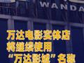 万达电影实体店将继续使用“万达影城”名称