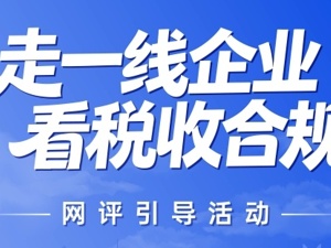活动预热丨“走一线企业 看税收合规”网评引导活动即将启程