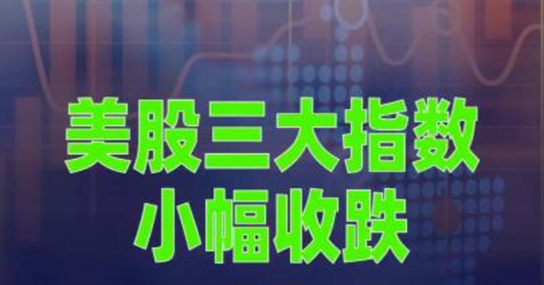 美股三大指数小幅收跌，纳指终结13连涨