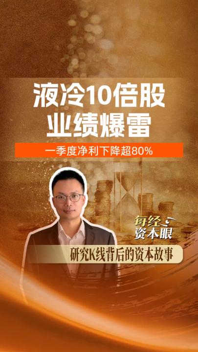 液冷10倍股 一季度业绩 爆雷 净利下降超80%