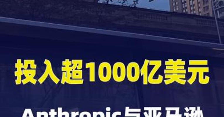 投入超1000亿美元！Anthropic与亚马逊扩大战略合作