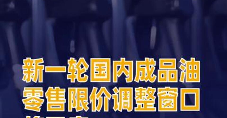 新一轮国内成品油零售限价调整窗口将开启