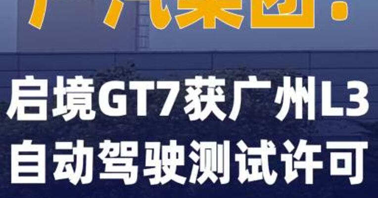 广汽集团：启境GT7获广州 L3自动驾驶测试许可