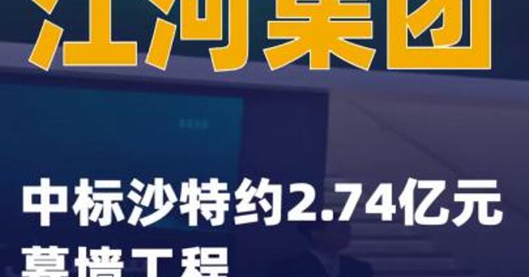 江河集团：中标沙特约2.74亿元幕墙工程