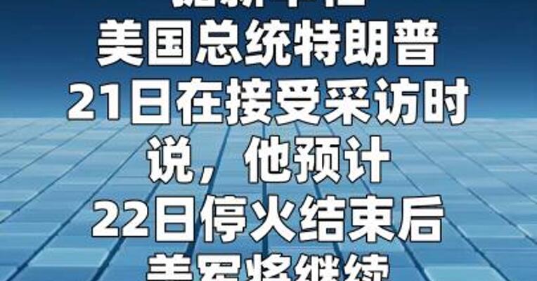 特朗普称预计停火到期后将继续轰炸伊朗