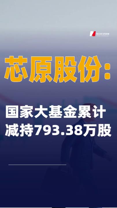 芯原股份：國家大基金累計減持793.38萬股