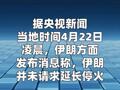 伊朗并未请求延长停火 官员称美此举是为争取时间发动突袭 