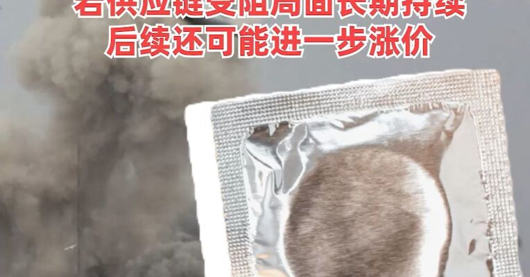 中东战火“烧”到避孕套 ！全球最大生产商计划涨价20%至30%！若供应链受阻局面长期持续，后续还可能进一步涨价