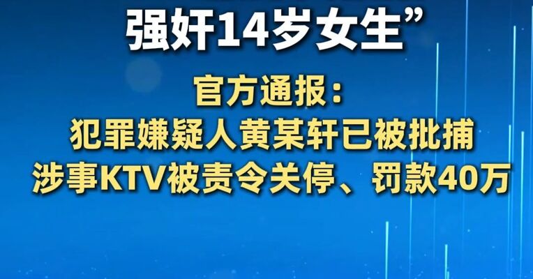 官方通报KTV服务员被指强奸14岁女生 : 犯罪嫌疑人黄某轩已被批捕，涉事KTV被责令关停、罚款40万