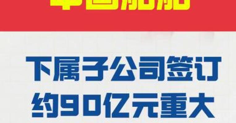 中国船舶： 下属子公司签订约 90亿元重大造船合同