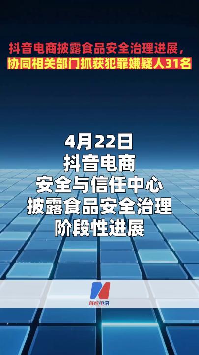 抖音電商披露食品安全治理進(jìn)展， 協(xié)同相關(guān)部門抓獲犯罪嫌疑人31名