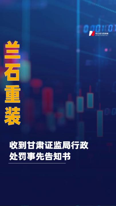 兰石重装：收到甘肃证监局 行政处罚事先告知书
