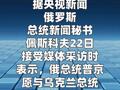 克里姆林宫：普京愿在协议最终敲定阶段与泽连斯基会面